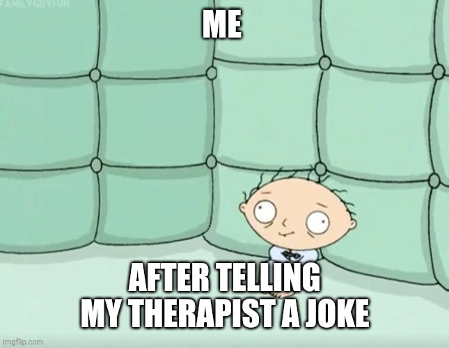 Stewie Griffin Crazy | ME; AFTER TELLING MY THERAPIST A JOKE | image tagged in stewie griffin crazy | made w/ Imgflip meme maker