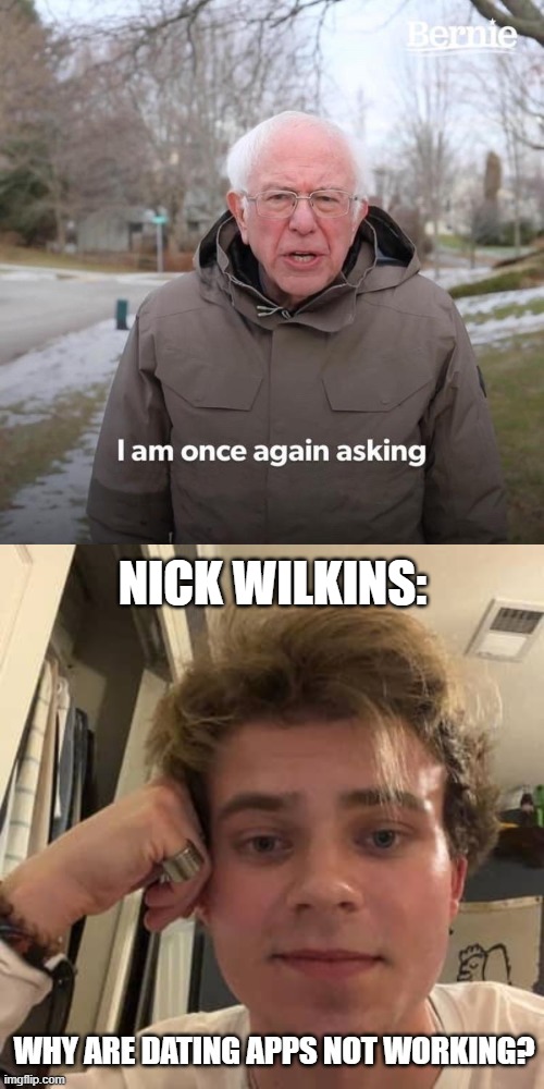 This guy needs a girl. I dunno why he doesn't have one. (You'll find Nick Wilkins on YouTube; I recommend watching him!) | NICK WILKINS: | image tagged in funny,nick wilkins,i am once again asking,dating apps | made w/ Imgflip meme maker