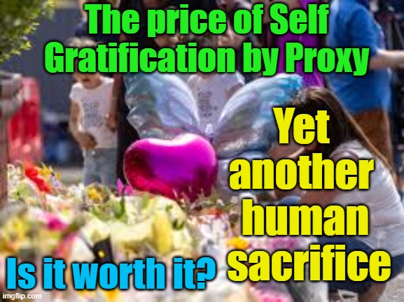 Is Self Gratification by Proxy worth another human sacrifice? Ask these little girls! | The price of Self Gratification by Proxy; Yarra Man; Yet 
another 
human
 sacrifice; Is it worth it? | image tagged in open borders,diversity,cultural enrichment,eu,un | made w/ Imgflip meme maker