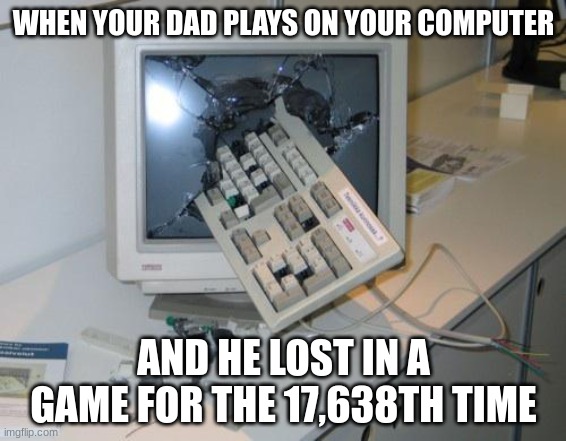 NOOOOOO MY COMPUTER! Y!!!!!! | WHEN YOUR DAD PLAYS ON YOUR COMPUTER; AND HE LOST IN A GAME FOR THE 17,638TH TIME | image tagged in fnaf rage | made w/ Imgflip meme maker