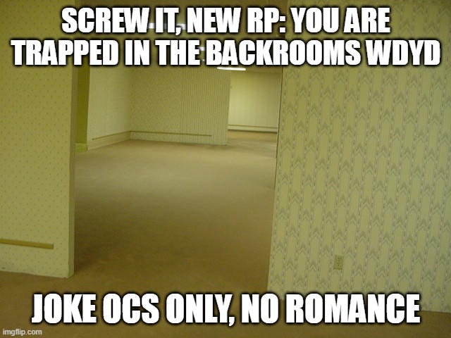 Check comments for more info | SCREW IT, NEW RP: YOU ARE TRAPPED IN THE BACKROOMS WDYD; JOKE OCS ONLY, NO ROMANCE | image tagged in the backrooms | made w/ Imgflip meme maker