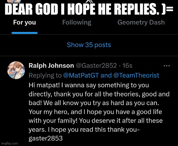 DEAR GOD I HOPE HE REPLIES. )= | made w/ Imgflip meme maker