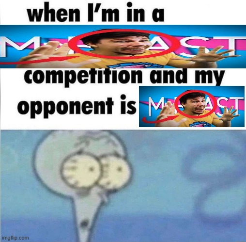 Mr. Beast. | image tagged in whe i'm in a competition and my opponent is | made w/ Imgflip meme maker