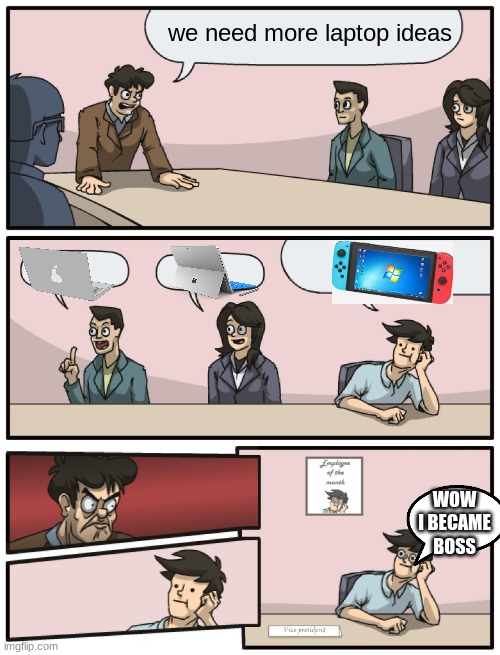 laptop nintendo | we need more laptop ideas; WOW I BECAME BOSS | image tagged in boardroom meeting unexpected ending | made w/ Imgflip meme maker