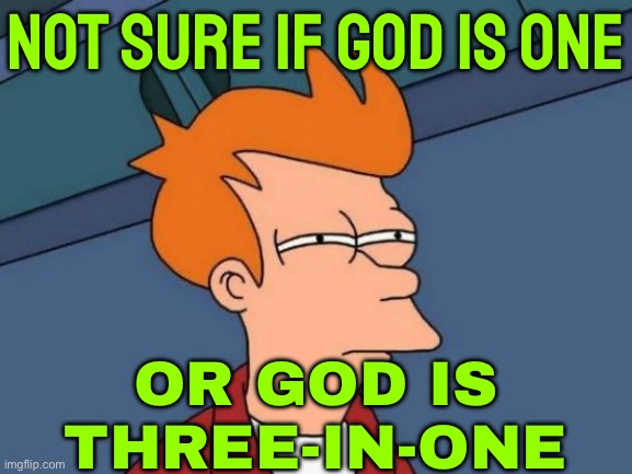 Not Sure If God Is One; Or God Is Three-In-One | NOT SURE IF GOD IS ONE; OR GOD IS
THREE-IN-ONE | image tagged in memes,futurama fry,god,religion,god religion universe,the abrahamic god | made w/ Imgflip meme maker