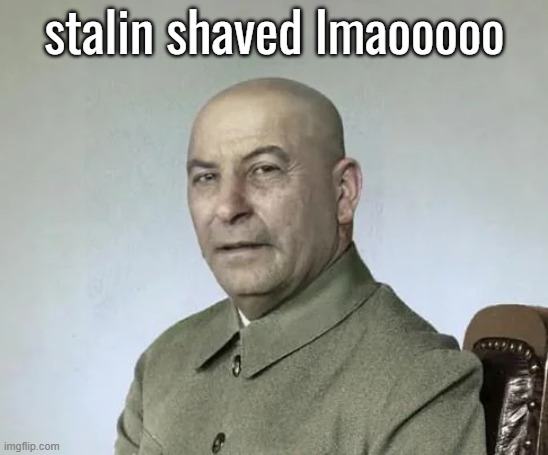 stalin shaved lmaooooo | made w/ Imgflip meme maker