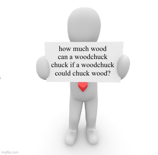 chuck | how much wood can a woodchuck chuck if a woodchuck could chuck wood? | image tagged in man holding sign | made w/ Imgflip meme maker