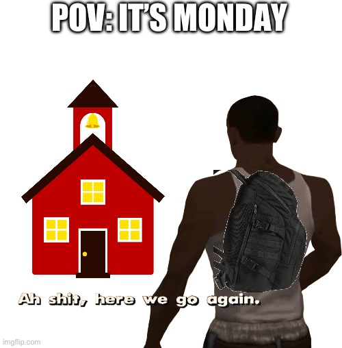 Oh shit here we go again | POV: IT’S MONDAY | image tagged in oh shit here we go again,school,pov | made w/ Imgflip meme maker