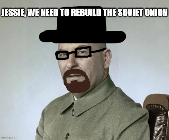 Waltuh Stalin (Heisinovich) | JESSIE, WE NEED TO REBUILD THE SOVIET ONION | made w/ Imgflip meme maker