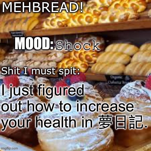 Steps in comments | Shock; I just figured out how to increase your health in 夢日記. | image tagged in breadnouncment 3 0 | made w/ Imgflip meme maker