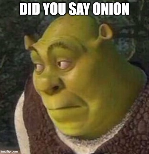 Shrek | DID YOU SAY ONION | image tagged in shrek | made w/ Imgflip meme maker