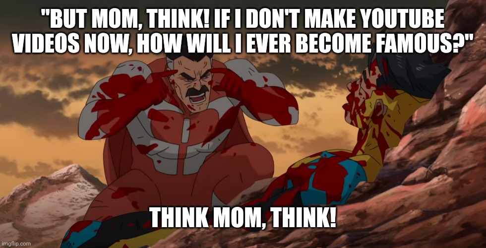 Think Mark Think | "BUT MOM, THINK! IF I DON'T MAKE YOUTUBE VIDEOS NOW, HOW WILL I EVER BECOME FAMOUS?"; THINK MOM, THINK! | image tagged in think mark think | made w/ Imgflip meme maker