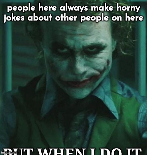 the Joker | people here always make horny jokes about other people on here; BUT WHEN I DO IT | image tagged in the joker | made w/ Imgflip meme maker