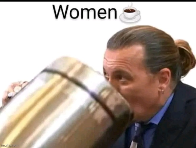 Women | image tagged in memes,women,man drinking coffee,funny meme,fun,johnny depp | made w/ Imgflip meme maker