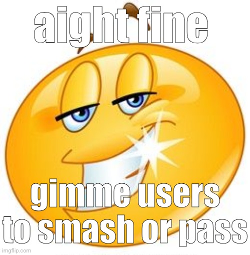 smug emoji | aight fine; gimme users to smash or pass | image tagged in smug emoji | made w/ Imgflip meme maker