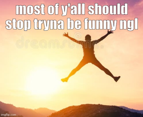 yippee | most of y'all should stop tryna be funny ngl | image tagged in yippee | made w/ Imgflip meme maker