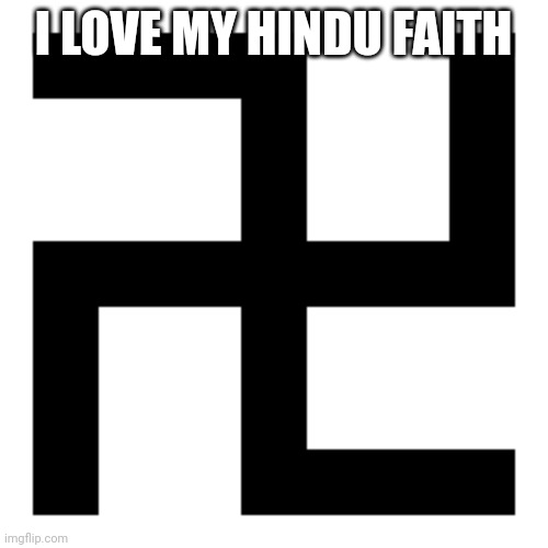 swastika | I LOVE MY HINDU FAITH | image tagged in swastika | made w/ Imgflip meme maker