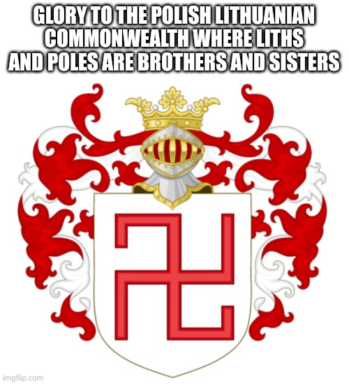 GLORY TO THE POLISH LITHUANIAN COMMONWEALTH WHERE LITHS AND POLES ARE BROTHERS AND SISTERS | made w/ Imgflip meme maker