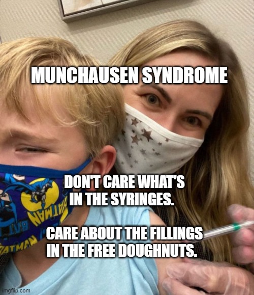 MUNCHAUSEN SYNDROME; DON'T CARE WHAT'S IN THE SYRINGES.                     CARE ABOUT THE FILLINGS IN THE FREE DOUGHNUTS. | image tagged in woke woman gives crying child covid vaccine | made w/ Imgflip meme maker