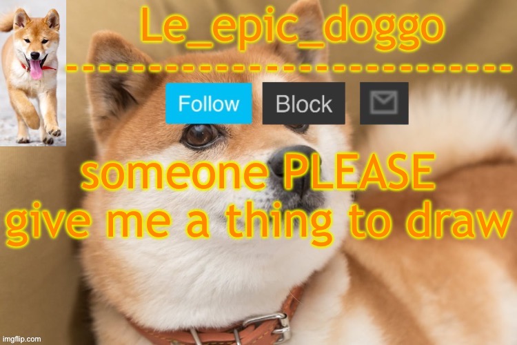 epic doggo's temp back in old fashion | someone PLEASE give me a thing to draw | image tagged in epic doggo's temp back in old fashion | made w/ Imgflip meme maker