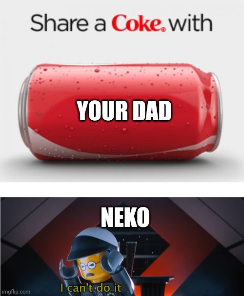 Just giving you shit we chill | YOUR DAD; NEKO | image tagged in coke can,i can't do it | made w/ Imgflip meme maker