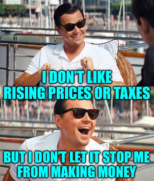 Leonardo Dicaprio Wolf Of Wall Street Meme | I DON’T LIKE RISING PRICES OR TAXES BUT I DON’T LET IT STOP ME
FROM MAKING MONEY | image tagged in memes,leonardo dicaprio wolf of wall street | made w/ Imgflip meme maker