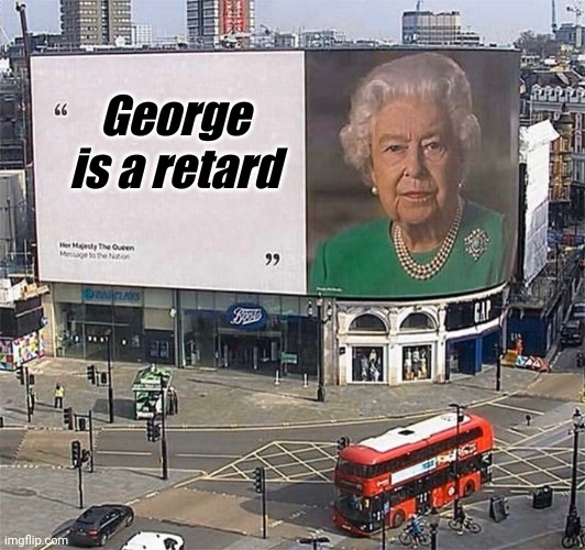 empty queen billboard | George is a retard | image tagged in empty queen billboard | made w/ Imgflip meme maker