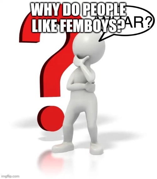 Whar? | WHY DO PEOPLE LIKE FEMBOYS? | image tagged in whar | made w/ Imgflip meme maker