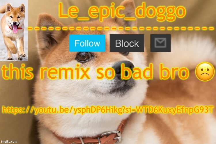 epic doggo's temp back in old fashion | this remix so bad bro ☹️; https://youtu.be/ysphDP6Hikg?si=WTD6KuxyEfnpG93T | image tagged in epic doggo's temp back in old fashion | made w/ Imgflip meme maker