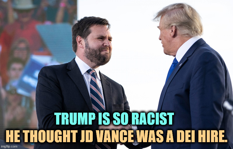 "JD, your hair is kind of dark. You don't have contaminated blood, do you?" | TRUMP IS SO RACIST; HE THOUGHT JD VANCE WAS A DEI HIRE. | image tagged in jd vance,trump,racist,white,men,diversity | made w/ Imgflip meme maker