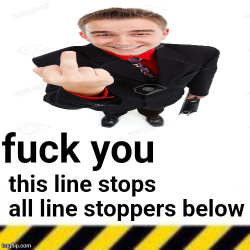 fuck you; this line stops all line stoppers below | made w/ Imgflip meme maker