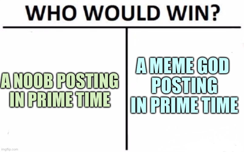 Who Would Win? | A MEME GOD 
POSTING IN PRIME TIME; A NOOB POSTING IN PRIME TIME | image tagged in memes,who would win | made w/ Imgflip meme maker