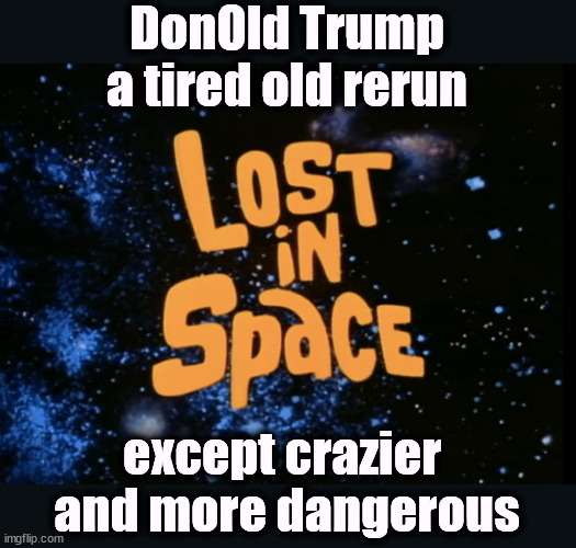 DonOld Trump
a tired old rerun; except crazier 
and more dangerous | image tagged in trump,lost in space,tired,old,crazy,dangerous | made w/ Imgflip meme maker