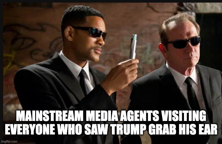 MAINSTREAM MEDIA AGENTS VISITING EVERYONE WHO SAW TRUMP GRAB HIS EAR | image tagged in men in black,you saw nothing,it never happened | made w/ Imgflip meme maker