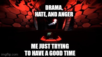 DRAMA, HATE, AND ANGER; ME JUST TRYING TO HAVE A GOOD TIME | made w/ Imgflip meme maker