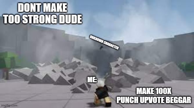 punch of the strongest battlegrounds | DONT MAKE TOO STRONG DUDE; UNKNOWN CHARACTER; MAKE 100X PUNCH UPVOTE BEGGAR; ME: | image tagged in punch of the strongest battlegrounds | made w/ Imgflip meme maker