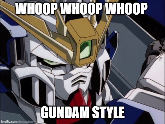 gundam style | WHOOP WHOOP WHOOP; GUNDAM STYLE | image tagged in funny memes | made w/ Imgflip meme maker