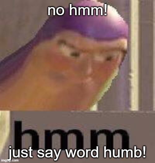 Buzz Lightyear Hmm | no hmm! just say word humb! | image tagged in buzz lightyear hmm | made w/ Imgflip meme maker