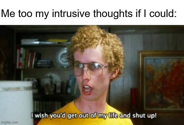 Napoleon Dynamite Get out of my life and shut up | Me too my intrusive thoughts if I could: | image tagged in napoleon dynamite get out of my life and shut up | made w/ Imgflip meme maker