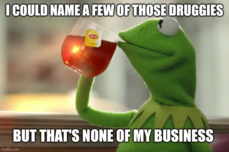 I COULD NAME A FEW OF THOSE DRUGGIES; BUT THAT'S NONE OF MY BUSINESS | made w/ Imgflip meme maker