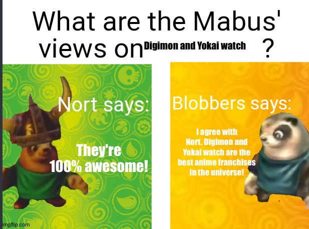 Nort and Blobbers love Digimon and Yokai watch | Digimon and Yokai watch; I agree with Nort. Digimon and Yokai watch are the best anime franchises in the universe! They're 100% awesome! | image tagged in mabus views skylanders,anime,yokai watch,digimon | made w/ Imgflip meme maker