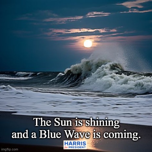 A Blue Wave is coming. | The Sun is shining and a Blue Wave is coming. | image tagged in kamala harris,president,blue wave,2024 presidential election,november 5 2024 | made w/ Imgflip meme maker