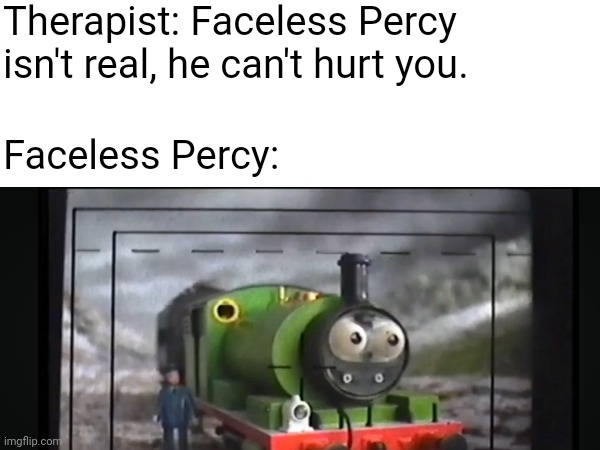 Yikes | Therapist: Faceless Percy isn't real, he can't hurt you. Faceless Percy: | image tagged in thomas the tank engine,uncanny,memes,mattel,bloopers | made w/ Imgflip meme maker