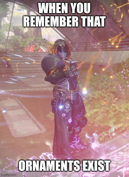 I love ornaments | WHEN YOU REMEMBER THAT; ORNAMENTS EXIST | image tagged in destiny 2,gaming,d2,the final shape | made w/ Imgflip meme maker