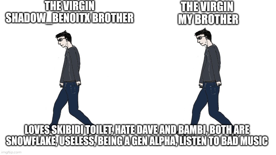 My brother and shadow_benoitx brother are virgin | THE VIRGIN SHADOW_BENOITX BROTHER; THE VIRGIN
 MY BROTHER; LOVES SKIBIDI TOILET, HATE DAVE AND BAMBI, BOTH ARE SNOWFLAKE, USELESS, BEING A GEN ALPHA, LISTEN TO BAD MUSIC | image tagged in virgin vs virgin | made w/ Imgflip meme maker