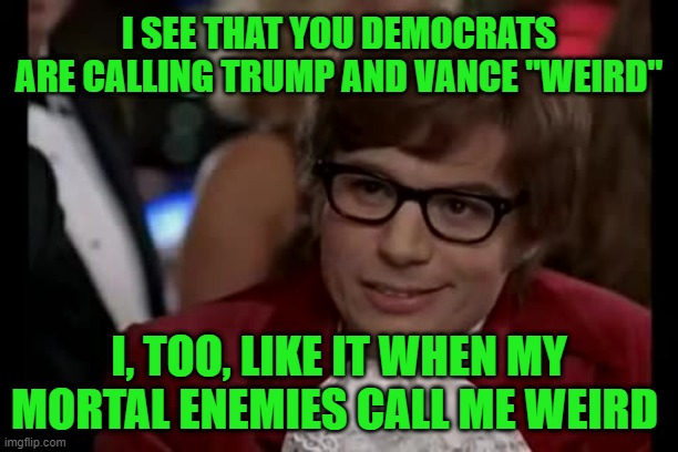 One Day You're Hitler, The Next Day You're Weird | I SEE THAT YOU DEMOCRATS ARE CALLING TRUMP AND VANCE "WEIRD"; I, TOO, LIKE IT WHEN MY MORTAL ENEMIES CALL ME WEIRD | image tagged in memes,i too like to live dangerously,donald trump,jd vance,weird | made w/ Imgflip meme maker