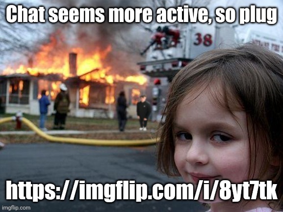 Disaster Girl | Chat seems more active, so plug; https://imgflip.com/i/8yt7tk | image tagged in disaster girl,plug | made w/ Imgflip meme maker