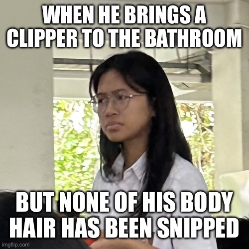 Confused indonesian girl | WHEN HE BRINGS A CLIPPER TO THE BATHROOM; BUT NONE OF HIS BODY HAIR HAS BEEN SNIPPED | image tagged in confused indonesian girl | made w/ Imgflip meme maker