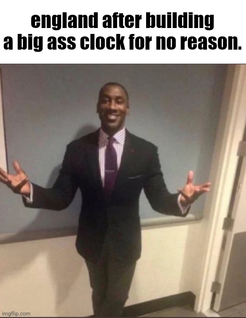 black guy in suit | england after building a big ass clock for no reason. | image tagged in black guy in suit | made w/ Imgflip meme maker