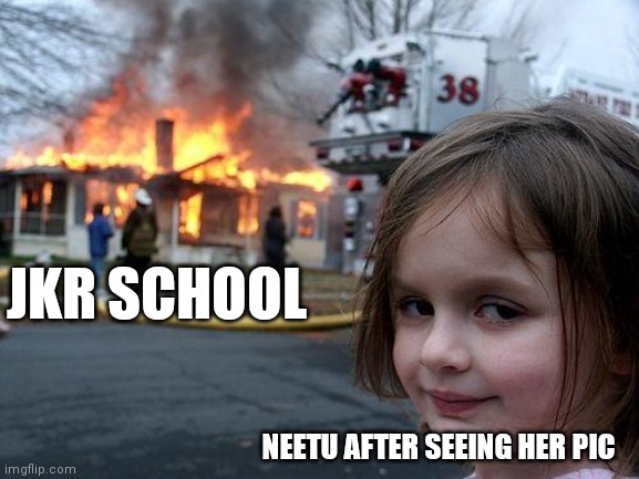 Disaster Girl Meme | JKR SCHOOL; NEETU AFTER SEEING HER PIC | image tagged in memes,disaster girl | made w/ Imgflip meme maker